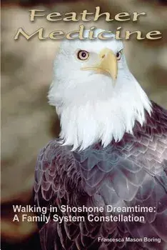 Feather Medicine: Walking in Shoshone Dreamtime: A Family Systems Constellation, Paperback/Francesca Mason Boring