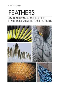 Feathers. An Identification Guide to the Feathers of Western European Birds, Hardback/Cloe Fraigneau