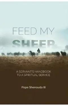 Feed My Sheep - A Servant's Handbook to a spiritual Service - Pope Shenouda
