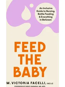 Feed the Baby. An Inclusive Guide to Nursing, Bottle Feeding and Everything In Between, Paperback/M. Victoria Facelli, IBCLC