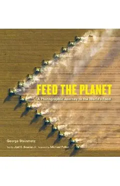 Feed the Planet: A Photographic Journey to the World's Food - George Steinmetz