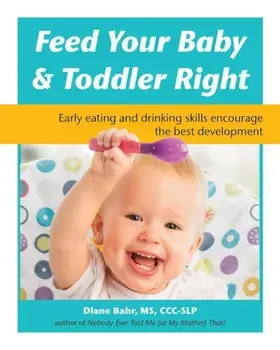 Feed Your Baby and Toddler Right: Early Eating and Drinking Skills Encourage the Best Development, Paperback/Diane Bahr