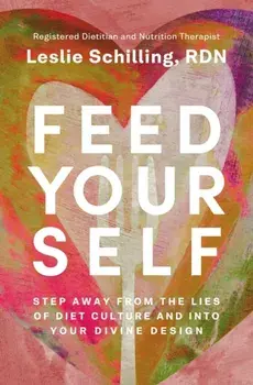 Feed Yourself. Step Away from the Lies of Diet Culture and into Your Divine Design, Paperback/Leslie Schilling