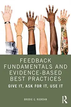 Feedback Fundamentals and Evidence-Based Best Practices. Give It, Ask for It, Use It, Paperback/Brodie Gregory Riordan