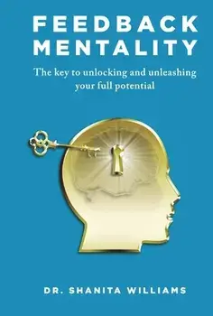 Feedback Mentality: The Key to Unlocking and Unleashing Your Full Potential, Hardcover/Shanita Williams