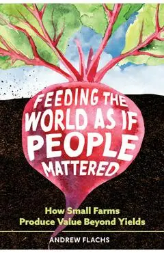 Feeding the World as If People Mattered: How Small Farms Produce Value Beyond Yields - Andrew Flachs