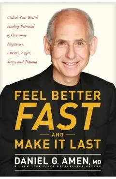 Feel Better Fast and Make It Last: Unlock Your Brain's Healing Potential to Overcome Negativity, Anxiety, Anger, Stress, and Trauma - Daniel G. Amen