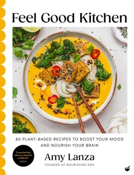 Feel Good Kitchen. 80 plant-based recipes to boost your mood and nourish your brain, 0 New edition, Hardback/Amy Lanza
