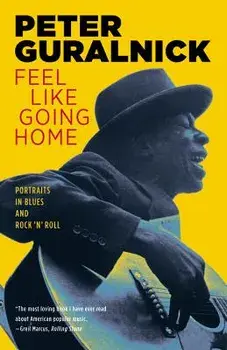 Feel Like Going Home: Portraits in Blues and Rock 'n' Roll, Paperback/Peter Guralnick