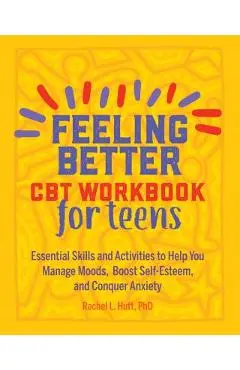 Feeling Better: CBT Workbook for Teens: Essential Skills and Activities to Help You Manage Moods, Boost Self-Esteem, and Conquer Anxiety - Rachel Hutt