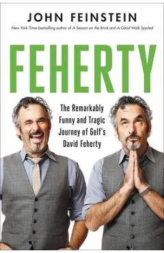 Feherty: The Remarkably Funny and Tragic Journey of Golf's David Feherty - John Feinstein