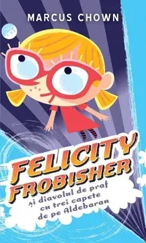 Felicity Frobisher si diavolul de praf cu trei capete de pe Aldebaran/Marcus Chown