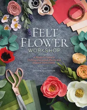Felt Flower Workshop. A Modern Guide to Crafting Gorgeous Plants and Flowers from Fabric, Paperback/Bryanne Rajamannar