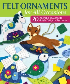 Felt Ornaments for All Occasions: 20 Adorable Patterns to Stitch, Gift, and Decorate, Paperback/Sylvia Bird