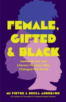 Female, Gifted, and Black: Awesome Art and Literary Pioneers Who Changed the World (Black Historical Figures, Women in Black History), Paperback/Becca Anderson