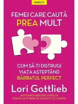 Femei care cauta prea mult. Cum sa-ti distrugi viata asteptand barbatul perfect/Lori Gottlieb