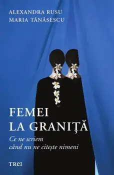 Femei la granita. Ce ne scriem cand nu ne citeste nimeni/Alexandra Rusu, Maria Tanasescu