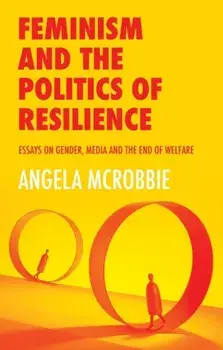 Feminism and the Politics of 'Resilience'. Essays on Gender, Media and the End of Welfare, Paperback/Angela McRobbie