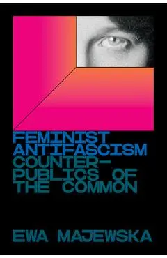 Feminist Antifascism: Counterpublics of the Common - Ewa Majewska