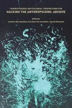 Feminist, Queer, Anticolonial Propositions for Hacking the Anthropocene: Archive, Paperback/Susan Reid