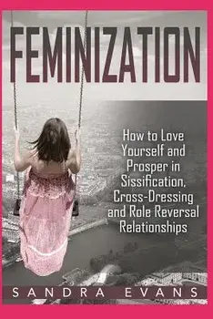 Feminization - How to Love Yourself and Prosper in Sissification, Cross-Dressing and Role Reversal Relationships, Paperback/Sandra Evans