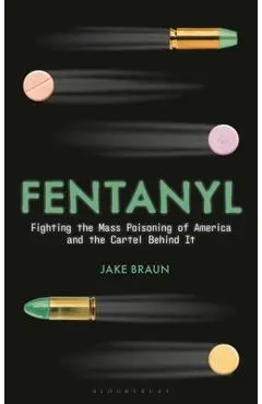 Fentanyl: Fighting the Mass Poisoning of America and the Cartel Behind It - Jake Braun