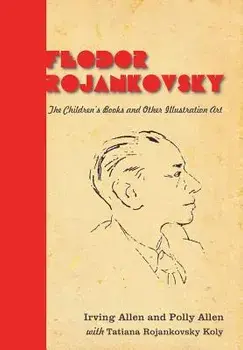 Feodor Rojankovsky. The Children's Books and Other Illustration Art, Hardback/Tatiana Rojankovsky Koly