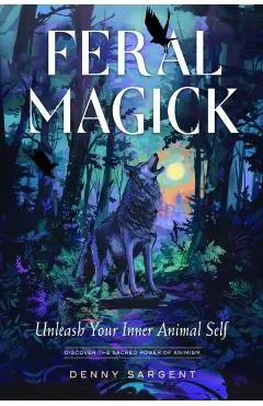 Feral Magick: Unleash Your Inner Animal Self - Denny Sargent