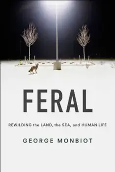 Feral: Rewilding the Land, the Sea, and Human Life, Paperback/George Monbiot