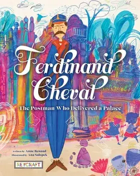 Ferdinand Cheval: The Postman Who Delivered a Palace, Hardcover/Anne Renaud