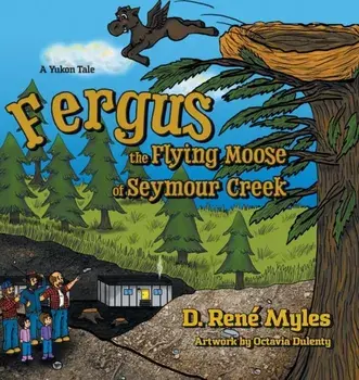 Fergus the Flying Moose of Seymour Creek: A Yukon Tale, Hardcover/D. Rene Myles