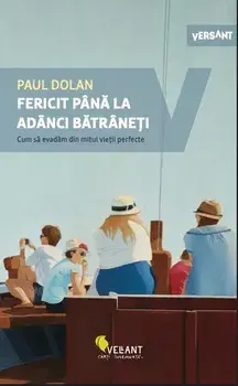 Fericit pana la adanci batraneti. Cum sa evadam din mitul vietii perfecte/Paul Dolan