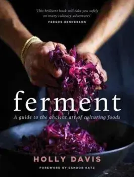 Ferment. A Practical Guide to the Ancient Art of Making Cultured Foods, Hardback/Holly Davis