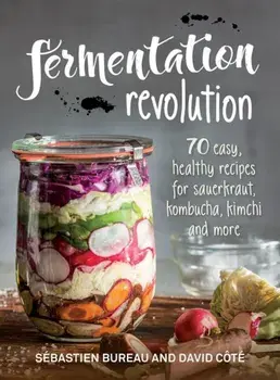 Fermentation Revolution: 70 Easy Recipes for Sauerkraut, Kombucha, Kimchi and More, Paperback/Sebastien Bureau