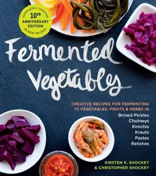 Fermented Vegetables, 10th Anniversary Edition. Creative Recipes for Fermenting 72 Vegetables, Fruits, & Herbs in Brined Pickles, Chutneys, Kimchis, Krauts, Pastes & Relishes, Paperback/Kirsten K. Shockey