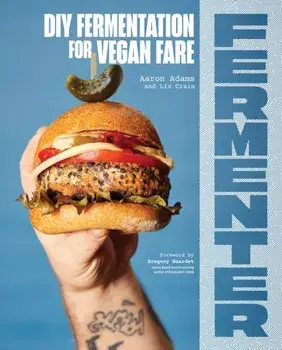 Fermenter. DIY Fermentation for Vegan Fare, Including Recipes for Krauts, Pickles, Koji, Tempeh, Nut- & Seed-Based Cheeses, Fermented Beverages & What to Do with Them, Paperback/Liz Crain
