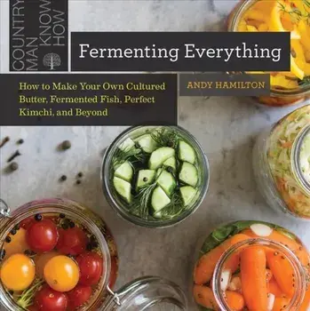 Fermenting Everything: How to Make Your Own Cultured Butter, Fermented Fish, Perfect Kimchi, and Beyond, Paperback/Andy Hamilton