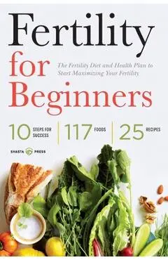 Fertility for Beginners: The Fertility Diet and Health Plan to Start Maximizing Your Fertility - Shasta Press