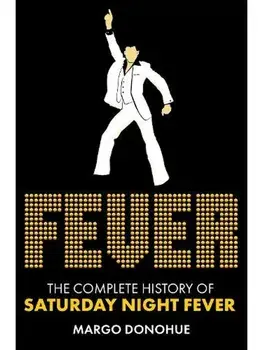 Fever. The Complete History of Saturday Night Fever, Hardback/Margo Donohue