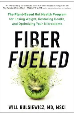 Fiber Fueled: The Plant-Based Gut Health Program for Losing Weight, Restoring Your Health, and Optimizing Your Microbiome - Will Bulsiewicz
