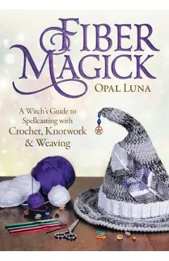 Fiber Magick: A Witch's Guide to Spellcasting with Crochet, Knotwork & Weaving - Opal Luna