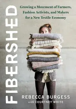 Fibershed: Growing a Movement of Farmers, Fashion Activists, and Makers for a New Textile Economy, Paperback/Rebecca Burgess
