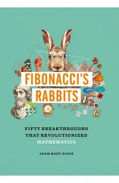 Fibonacci's Rabbits: Fifty Breakthroughs That Revolutionized Mathematics - Adam Hart-davis