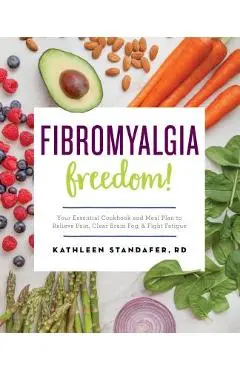 Fibromyalgia Freedom!: Your Essential Cookbook and Meal Plan to Relieve Pain, Clear Brain Fog, and Fight Fatigue - Kathleen Standafer