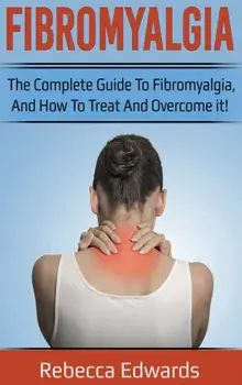 Fibromyalgia: The complete guide to Fibromyalgia, and how to treat and overcome it!, Hardcover/Rebecca Edwards