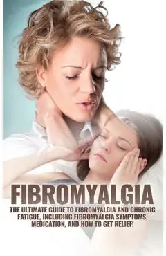 Fibromyalgia: The Ultimate Guide to Fibromyalgia and Chronic Fatigue, Including Fibromyalgia Symptoms, Medication, and How to Get Relief! - Amanda Harney