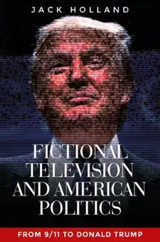 Fictional Television and American Politics. From 9/11 to Donald Trump, Paperback/Jack Holland