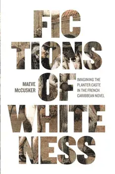 Fictions of Whiteness. Imagining the Planter Caste in the French Caribbean Novel, Paperback/Maeve McCusker