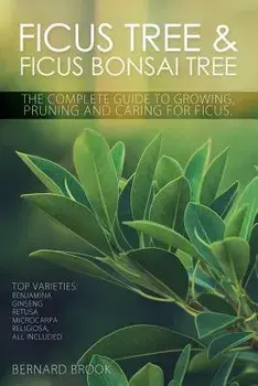 Ficus Tree and Ficus Bonsai Tree. The Complete Guide to Growing, Pruning and Caring for Ficus. Top Varieties: Benjamina, Ginseng, Retusa, Microcarpa,, Paperback/Bernard Brook