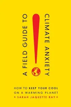Field Guide to Climate Anxiety. How to Keep Your Cool on a Warming Planet, Paperback/Sarah Jaquette Ray
